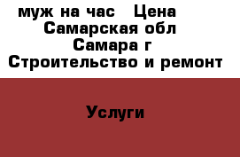 муж на час › Цена ­ 1 - Самарская обл., Самара г. Строительство и ремонт » Услуги   